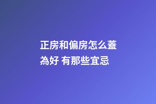 正房和偏房怎么蓋為好 有那些宜忌